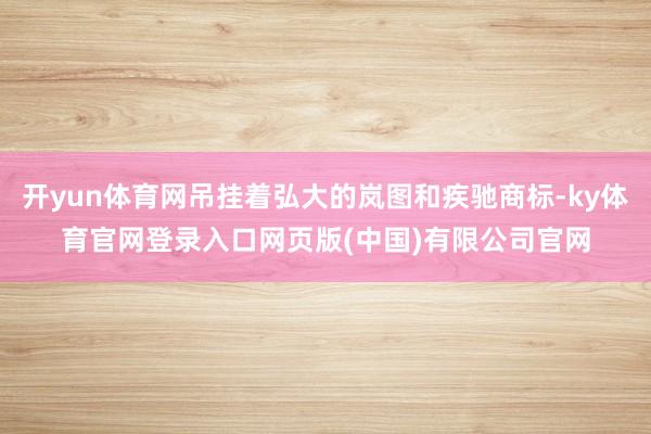 开yun体育网吊挂着弘大的岚图和疾驰商标-ky体育官网登录入口网页版(中国)有限公司官网