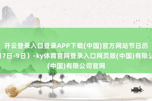 开云登录入口登录APP下载(中国)官方网站节日历间（6月7日-9日）-ky体育官网登录入口网页版(中国)有限公司官网