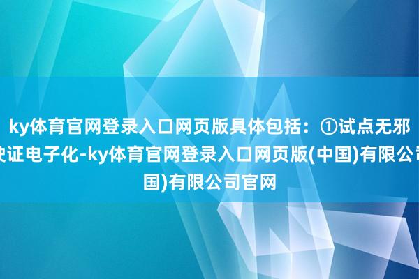 ky体育官网登录入口网页版具体包括：①试点无邪车行驶证电子化-ky体育官网登录入口网页版(中国)有限公司官网