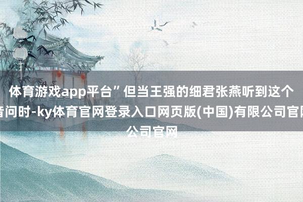 体育游戏app平台”但当王强的细君张燕听到这个音问时-ky体育官网登录入口网页版(中国)有限公司官网