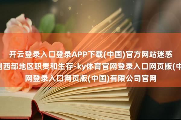 开云登录入口登录APP下载(中国)官方网站迷惑优秀东说念主才到西部地区职责和生存-ky体育官网登录入口网页版(中国)有限公司官网