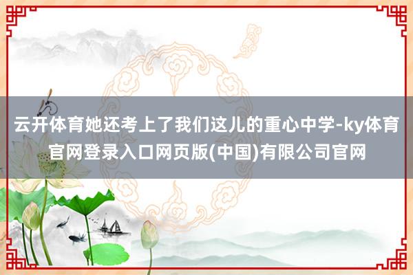 云开体育她还考上了我们这儿的重心中学-ky体育官网登录入口网页版(中国)有限公司官网