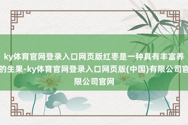 ky体育官网登录入口网页版红枣是一种具有丰富养分的生果-ky体育官网登录入口网页版(中国)有限公司官网