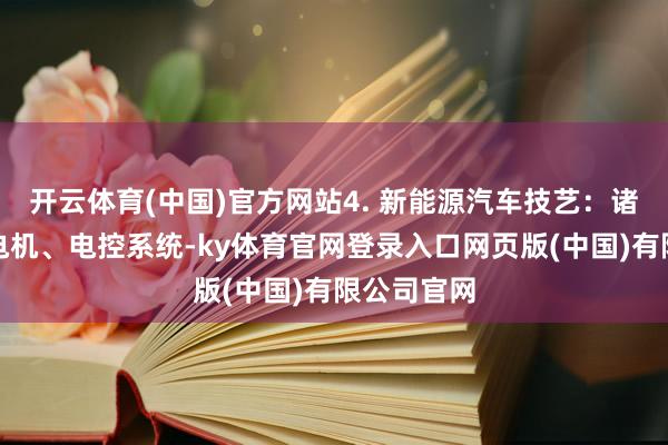 开云体育(中国)官方网站4. 新能源汽车技艺：诸如电板、电机、电控系统-ky体育官网登录入口网页版(中国)有限公司官网