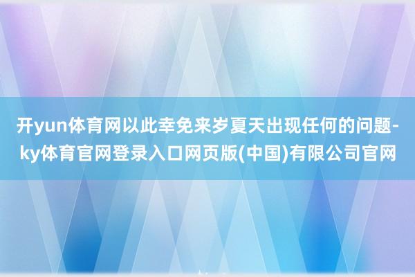 开yun体育网以此幸免来岁夏天出现任何的问题-ky体育官网登录入口网页版(中国)有限公司官网