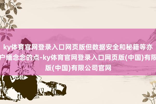 ky体育官网登录入口网页版但数据安全和秘籍等亦然不少用户缅念念的点-ky体育官网登录入口网页版(中国)有限公司官网