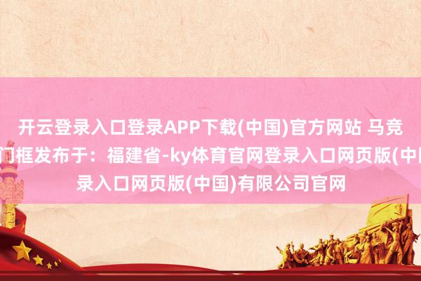 开云登录入口登录APP下载(中国)官方网站 马竞头球欧冠布兰特门框发布于：福建省-ky体育官网登录入口网页版(中国)有限公司官网