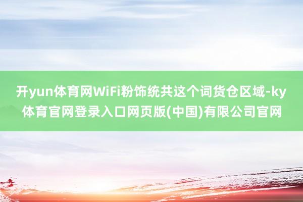 开yun体育网WiFi粉饰统共这个词货仓区域-ky体育官网登录入口网页版(中国)有限公司官网