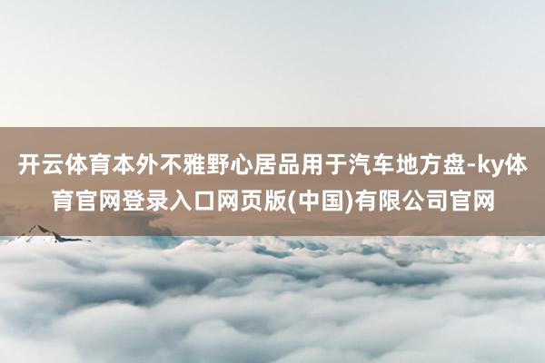 开云体育本外不雅野心居品用于汽车地方盘-ky体育官网登录入口网页版(中国)有限公司官网