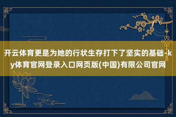 开云体育更是为她的行状生存打下了坚实的基础-ky体育官网登录入口网页版(中国)有限公司官网