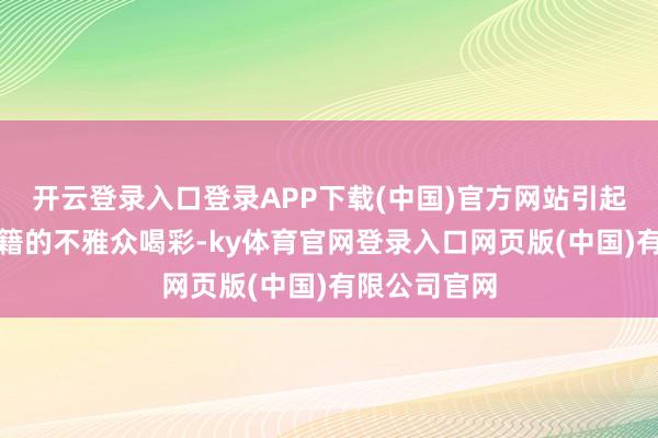 开云登录入口登录APP下载(中国)官方网站引起全场不同国籍的不雅众喝彩-ky体育官网登录入口网页版(中国)有限公司官网