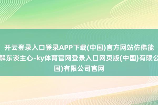 开云登录入口登录APP下载(中国)官方网站仿佛能一霎融解东谈主心-ky体育官网登录入口网页版(中国)有限公司官网