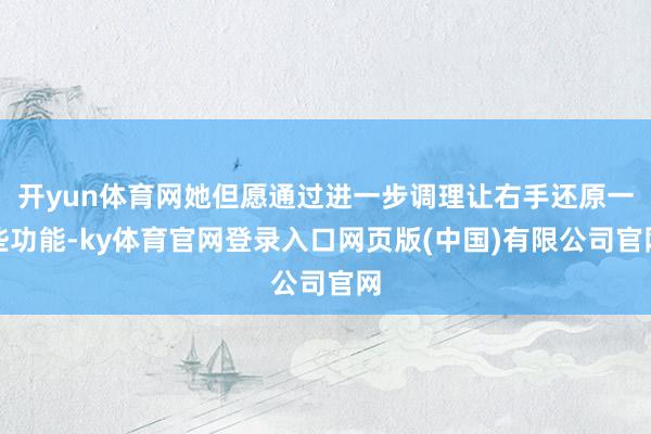 开yun体育网她但愿通过进一步调理让右手还原一些功能-ky体育官网登录入口网页版(中国)有限公司官网