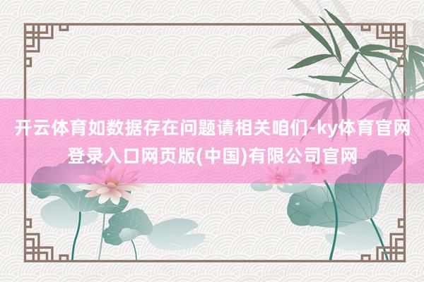 开云体育如数据存在问题请相关咱们-ky体育官网登录入口网页版(中国)有限公司官网