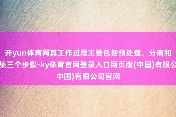 开yun体育网其工作过程主要包括预处理、分离和固液收集三个步骤-ky体育官网登录入口网页版(中国)有限公司官网