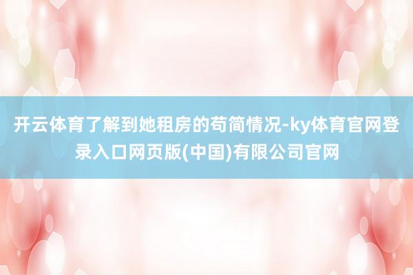 开云体育了解到她租房的苟简情况-ky体育官网登录入口网页版(中国)有限公司官网