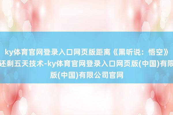 ky体育官网登录入口网页版距离《黑听说：悟空》负责发售还剩五天技术-ky体育官网登录入口网页版(中国)有限公司官网