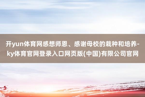 开yun体育网感想师恩、感谢母校的栽种和培养-ky体育官网登录入口网页版(中国)有限公司官网