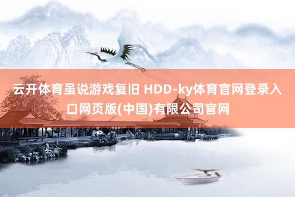 云开体育虽说游戏复旧 HDD-ky体育官网登录入口网页版(中国)有限公司官网