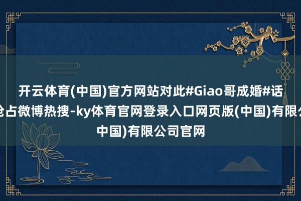 开云体育(中国)官方网站对此#Giao哥成婚#话题片刻抢占微博热搜-ky体育官网登录入口网页版(中国)有限公司官网