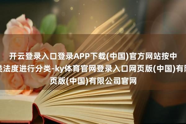 开云登录入口登录APP下载(中国)官方网站按中证行业分类法度进行分类-ky体育官网登录入口网页版(中国)有限公司官网