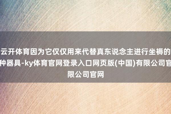 云开体育因为它仅仅用来代替真东说念主进行坐褥的一种器具-ky体育官网登录入口网页版(中国)有限公司官网