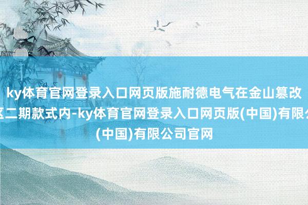 ky体育官网登录入口网页版施耐德电气在金山篡改推行园区二期款式内-ky体育官网登录入口网页版(中国)有限公司官网