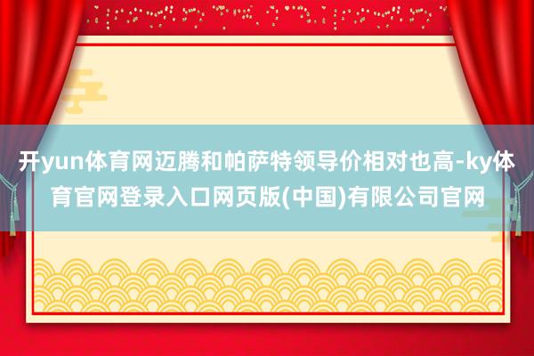 开yun体育网迈腾和帕萨特领导价相对也高-ky体育官网登录入口网页版(中国)有限公司官网