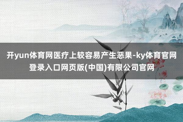 开yun体育网医疗上较容易产生恶果-ky体育官网登录入口网页版(中国)有限公司官网