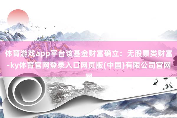 体育游戏app平台该基金财富确立：无股票类财富-ky体育官网登录入口网页版(中国)有限公司官网