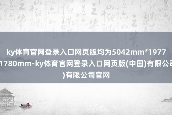 ky体育官网登录入口网页版均为5042mm*1977mm*1780mm-ky体育官网登录入口网页版(中国)有限公司官网