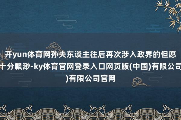 开yun体育网孙夫东谈主往后再次涉入政界的但愿只怕十分飘渺-ky体育官网登录入口网页版(中国)有限公司官网