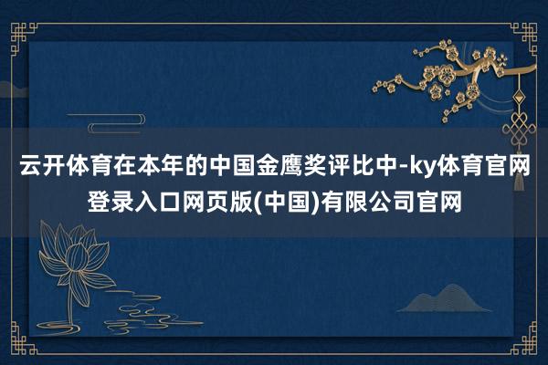 云开体育在本年的中国金鹰奖评比中-ky体育官网登录入口网页版(中国)有限公司官网