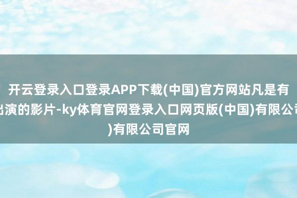 开云登录入口登录APP下载(中国)官方网站凡是有谢苗出演的影片-ky体育官网登录入口网页版(中国)有限公司官网