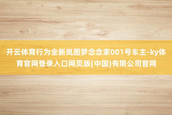 开云体育行为全新岚图梦念念家001号车主-ky体育官网登录入口网页版(中国)有限公司官网