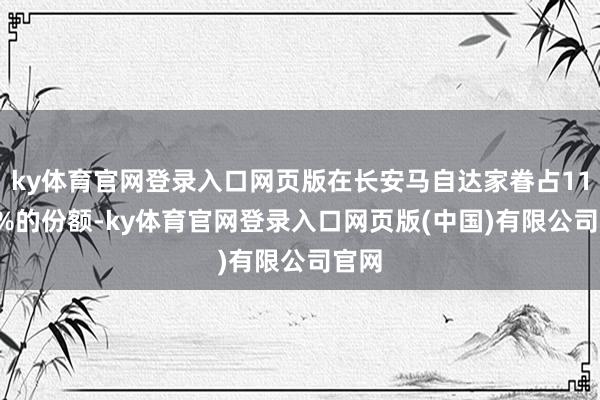 ky体育官网登录入口网页版在长安马自达家眷占11.26%的份额-ky体育官网登录入口网页版(中国)有限公司官网