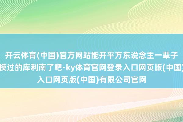 开云体育(中国)官方网站能开平方东说念主一辈子连车门王人没摸过的库利南了吧-ky体育官网登录入口网页版(中国)有限公司官网