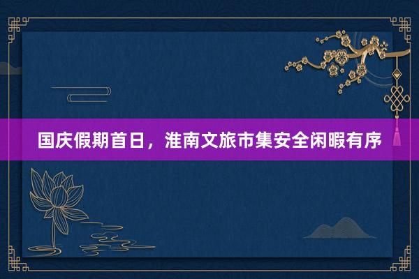 国庆假期首日，淮南文旅市集安全闲暇有序