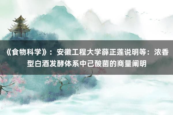 《食物科学》：安徽工程大学薛正莲说明等：浓香型白酒发酵体系中己酸菌的商量阐明