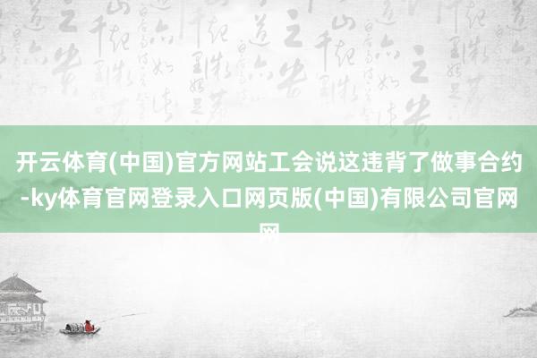 开云体育(中国)官方网站工会说这违背了做事合约-ky体育官网登录入口网页版(中国)有限公司官网