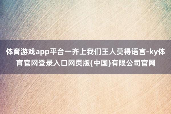 体育游戏app平台一齐上我们王人莫得语言-ky体育官网登录入口网页版(中国)有限公司官网