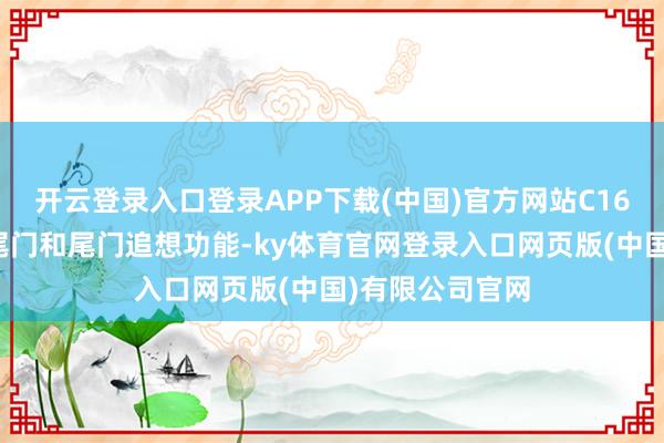 开云登录入口登录APP下载(中国)官方网站C16还配备了电动尾门和尾门追想功能-ky体育官网登录入口网页版(中国)有限公司官网