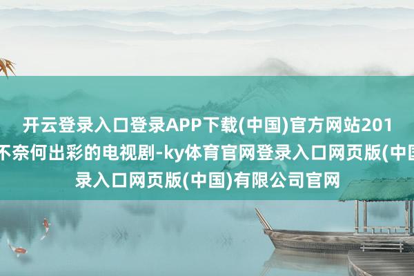 开云登录入口登录APP下载(中国)官方网站2014年播出的一部不奈何出彩的电视剧-ky体育官网登录入口网页版(中国)有限公司官网