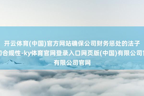 开云体育(中国)官方网站确保公司财务惩处的法子性和合规性-ky体育官网登录入口网页版(中国)有限公司官网