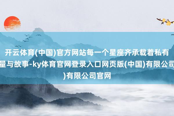 开云体育(中国)官方网站每一个星座齐承载着私有的能量与故事-ky体育官网登录入口网页版(中国)有限公司官网