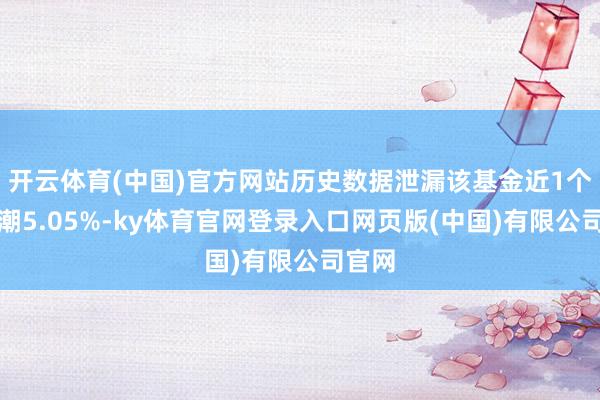 开云体育(中国)官方网站历史数据泄漏该基金近1个月高潮5.05%-ky体育官网登录入口网页版(中国)有限公司官网