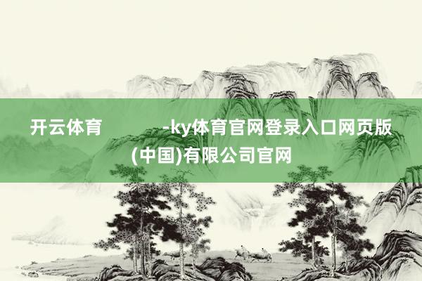 开云体育            -ky体育官网登录入口网页版(中国)有限公司官网