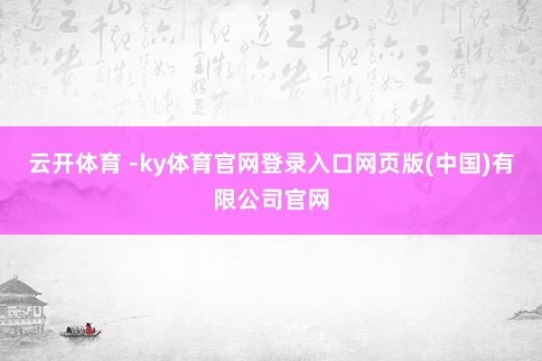 云开体育 -ky体育官网登录入口网页版(中国)有限公司官网