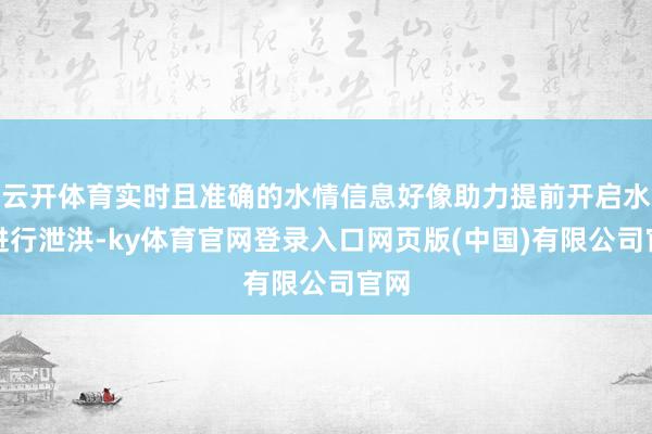 云开体育实时且准确的水情信息好像助力提前开启水闸进行泄洪-ky体育官网登录入口网页版(中国)有限公司官网