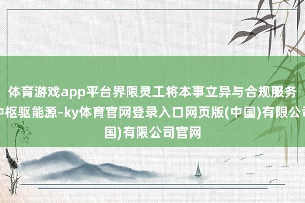 体育游戏app平台界限灵工将本事立异与合规服务算作中枢驱能源-ky体育官网登录入口网页版(中国)有限公司官网